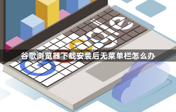 谷歌浏览器下载安装后无菜单栏怎么办1