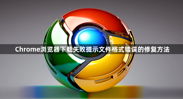 Chrome浏览器下载失败提示文件格式错误的修复方法1