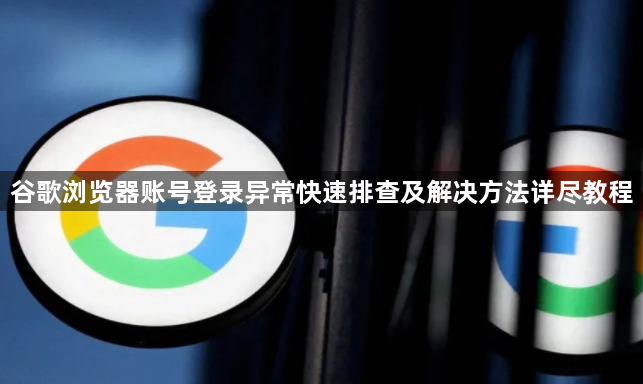 谷歌浏览器账号登录异常快速排查及解决方法详尽教程1