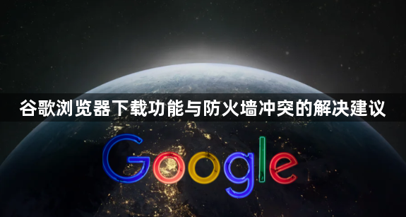 谷歌浏览器下载功能与防火墙冲突的解决建议1