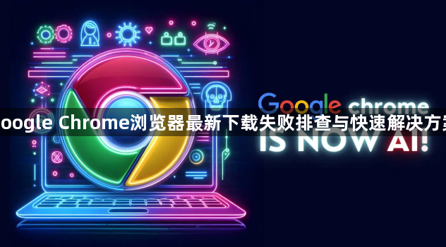 google Chrome浏览器最新下载失败排查与快速解决方案1