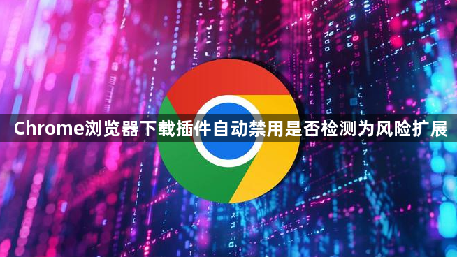 Chrome浏览器下载插件自动禁用是否检测为风险扩展1