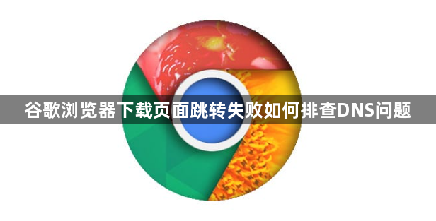 谷歌浏览器下载页面跳转失败如何排查DNS问题1
