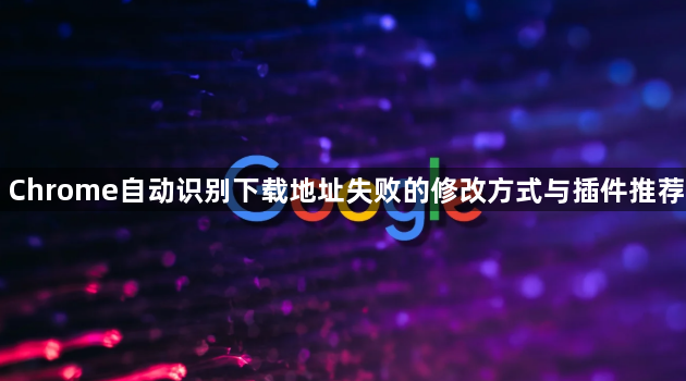 Chrome自动识别下载地址失败的修改方式与插件推荐1