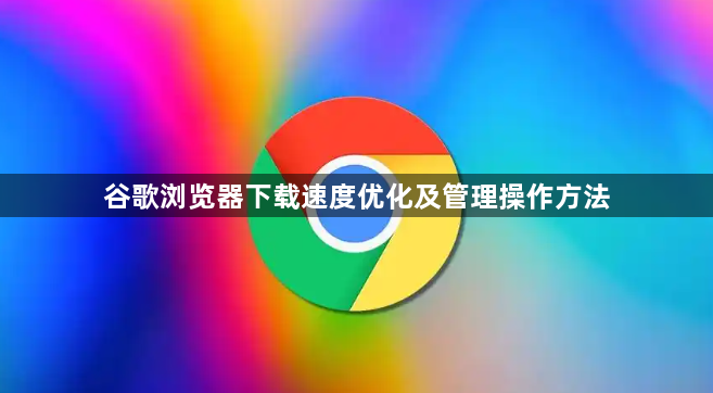 谷歌浏览器下载速度优化及管理操作方法1