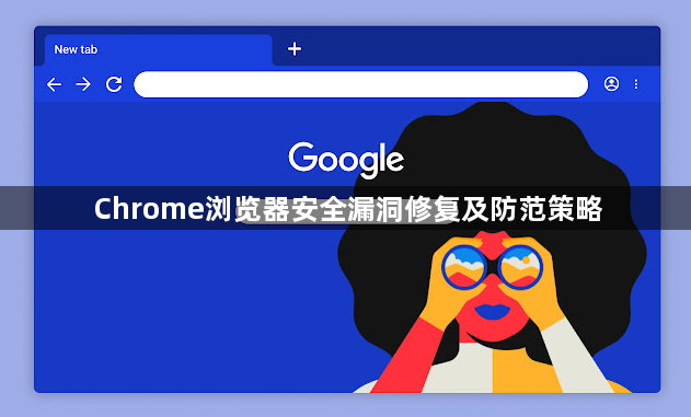 Chrome浏览器安全漏洞修复及防范策略1