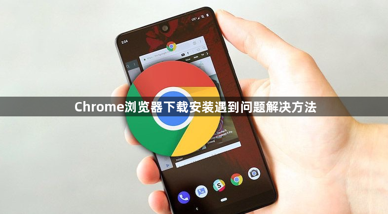 Chrome浏览器下载安装遇到问题解决方法1