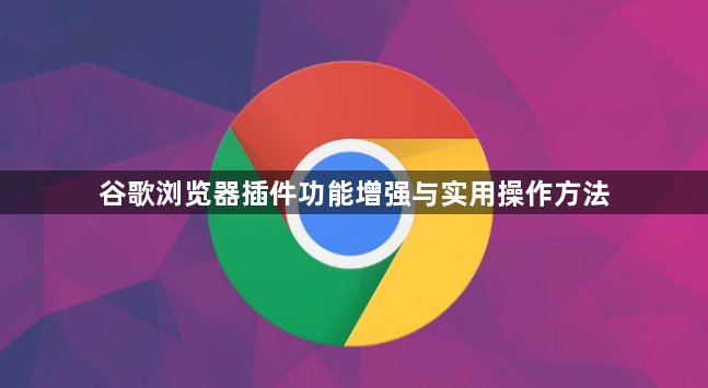 谷歌浏览器插件功能增强与实用操作方法1
