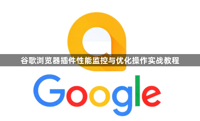 谷歌浏览器插件性能监控与优化操作实战教程1