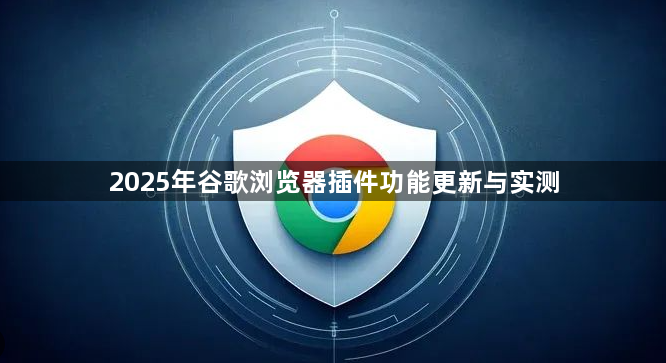 2025年谷歌浏览器插件功能更新与实测1