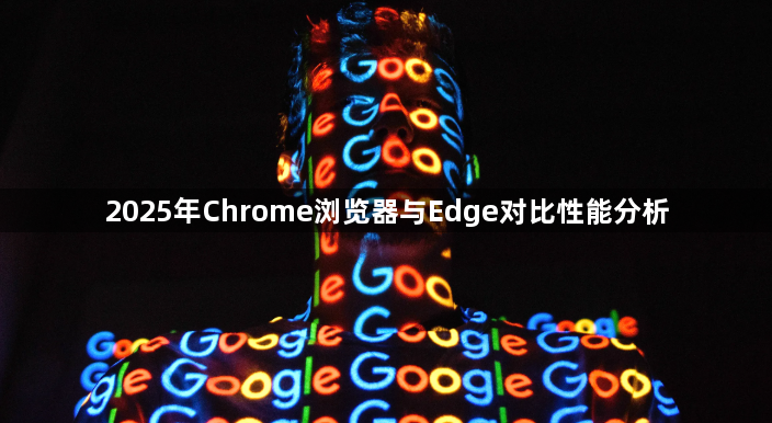 2025年Chrome浏览器与Edge对比性能分析1