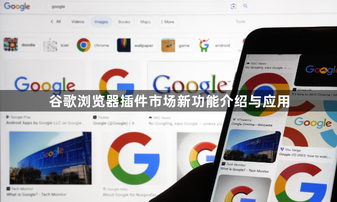 谷歌浏览器插件市场新功能介绍与应用1