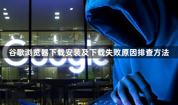 谷歌浏览器下载安装及下载失败原因排查方法1