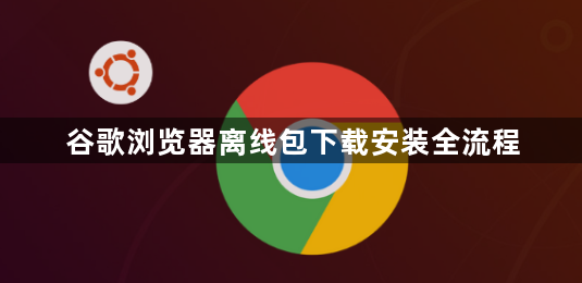 谷歌浏览器离线包下载安装全流程1