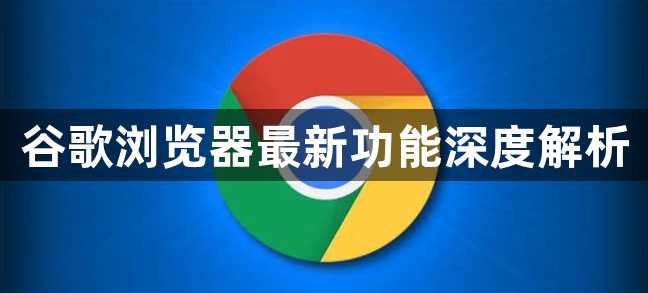 谷歌浏览器最新功能深度解析1