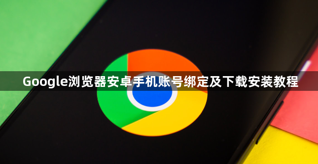 Google浏览器安卓手机账号绑定及下载安装教程1