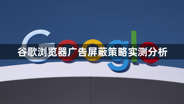 谷歌浏览器广告屏蔽策略实测分析1