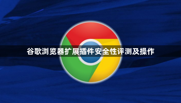谷歌浏览器扩展插件安全性评测及操作1
