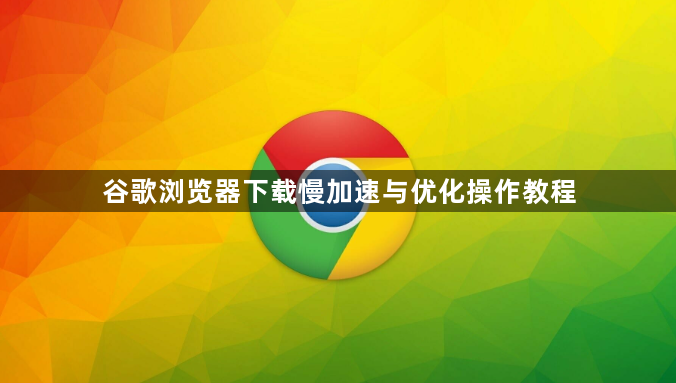 谷歌浏览器下载慢加速与优化操作教程1