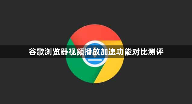 谷歌浏览器视频播放加速功能对比测评1