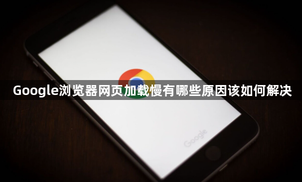 Google浏览器网页加载慢有哪些原因该如何解决1