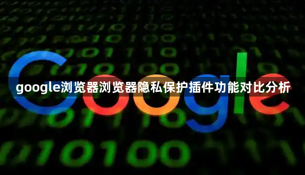 google浏览器浏览器隐私保护插件功能对比分析1