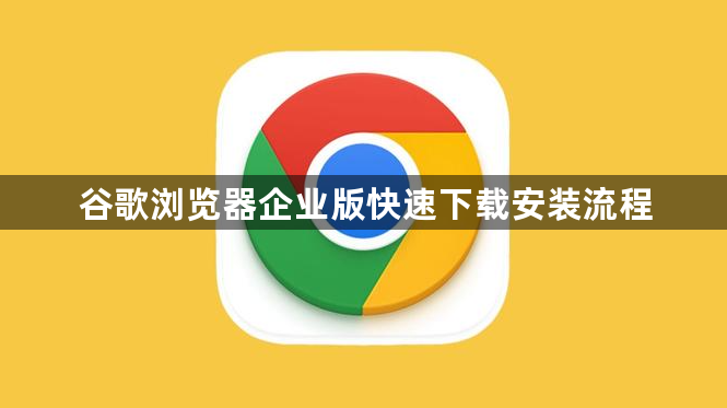 谷歌浏览器企业版快速下载安装流程1