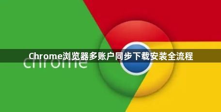Chrome浏览器多账户同步下载安装全流程1