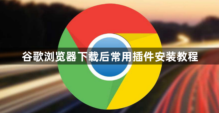 谷歌浏览器下载后常用插件安装教程1