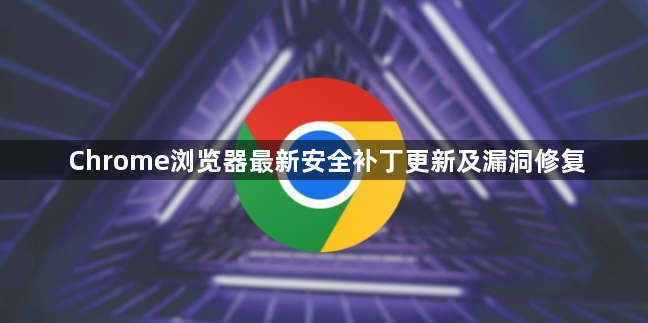 Chrome浏览器最新安全补丁更新及漏洞修复1