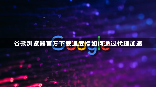 谷歌浏览器官方下载速度慢如何通过代理加速1