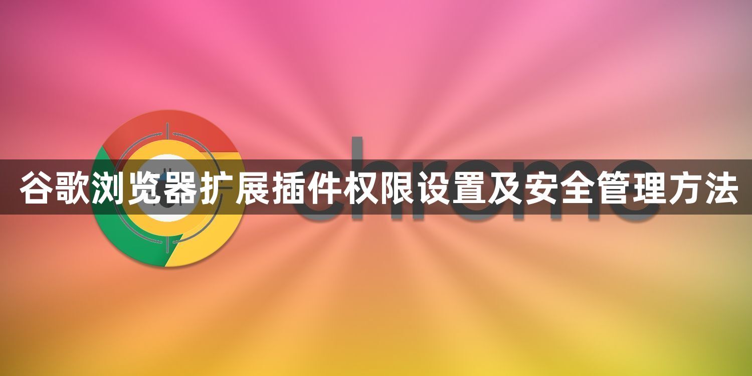 谷歌浏览器扩展插件权限设置及安全管理方法1