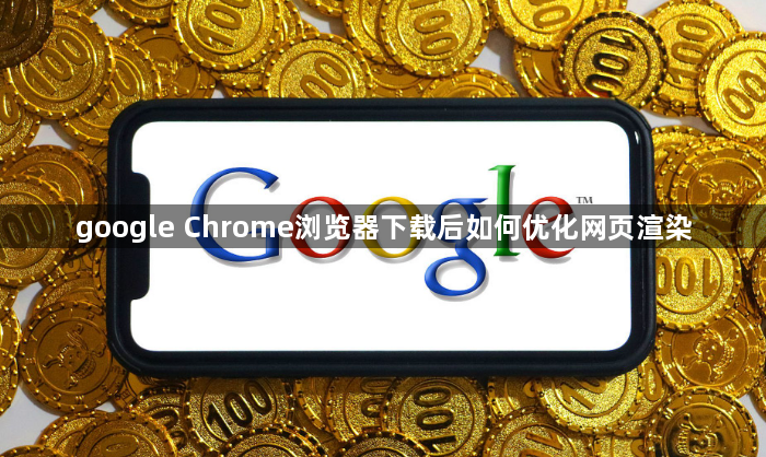 google Chrome浏览器下载后如何优化网页渲染1