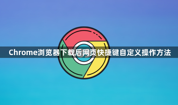Chrome浏览器下载后网页快捷键自定义操作方法1