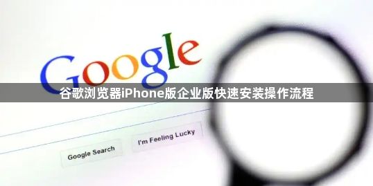 谷歌浏览器iPhone版企业版快速安装操作流程1