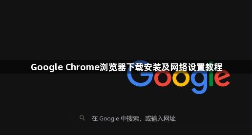 Google Chrome浏览器下载安装及网络设置教程1