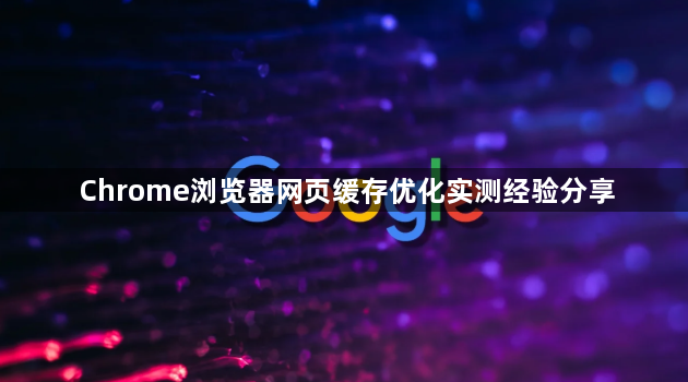 Chrome浏览器网页缓存优化实测经验分享1