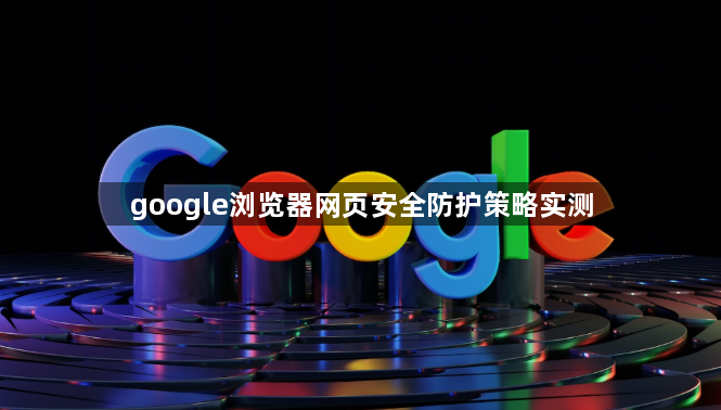 google浏览器网页安全防护策略实测1