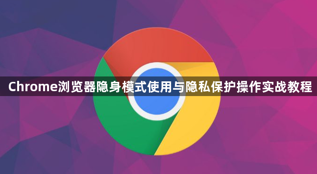 Chrome浏览器隐身模式使用与隐私保护操作实战教程1