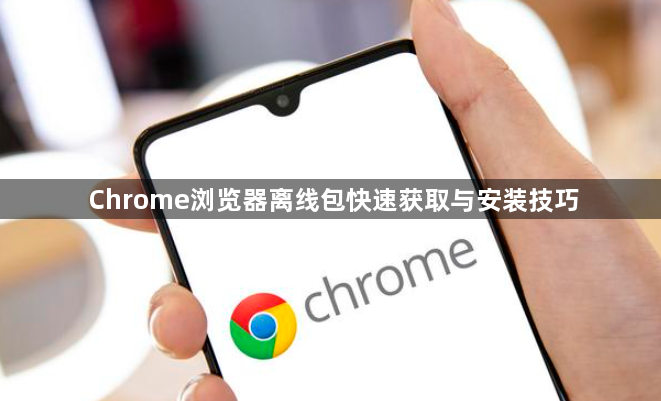 Chrome浏览器离线包快速获取与安装技巧1