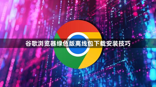 谷歌浏览器绿色版离线包下载安装技巧1