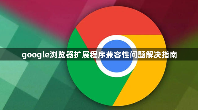 google浏览器扩展程序兼容性问题解决指南1