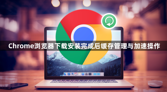 Chrome浏览器下载安装完成后缓存管理与加速操作1