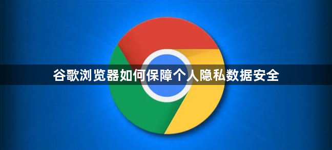 谷歌浏览器如何保障个人隐私数据安全1