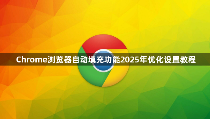 Chrome浏览器自动填充功能2025年优化设置教程1