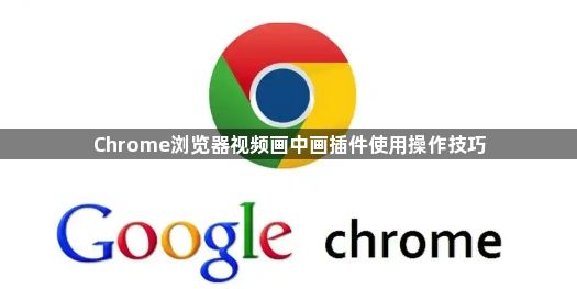 Chrome浏览器视频画中画插件使用操作技巧1
