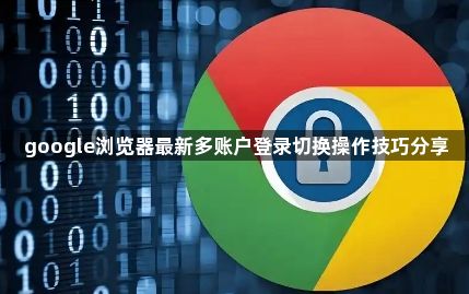 google浏览器最新多账户登录切换操作技巧分享1