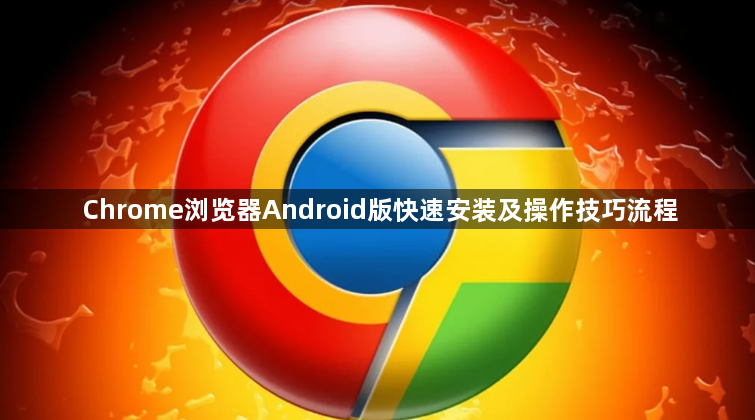 Chrome浏览器Android版快速安装及操作技巧流程1