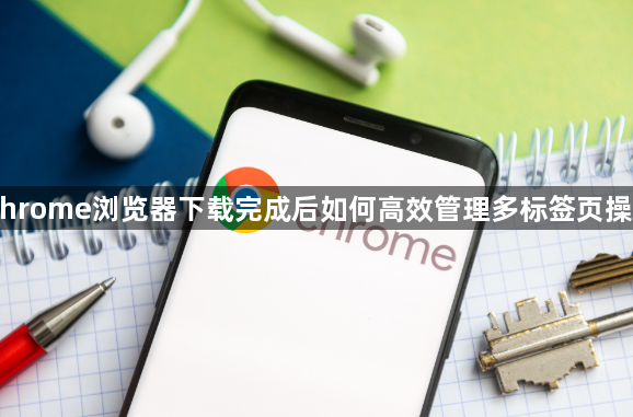 Chrome浏览器下载完成后如何高效管理多标签页操作1