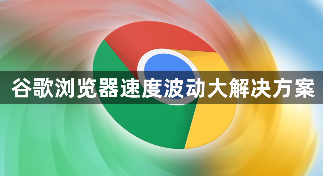 谷歌浏览器速度波动大解决方案1